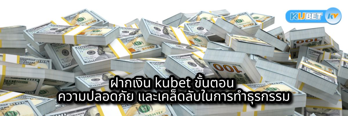 ฝากเงิน kubet ขั้นตอน ความปลอดภัย และเคล็ดลับในการทำธุรกรรม