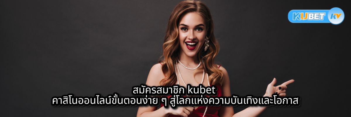 สมัครสมาชิก kubet คาสิโนออนไลน์ขั้นตอนง่าย ๆ สู่โลกแห่งความบันเทิงและโอกาส